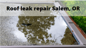 Roof leak repair Salem, Oregon