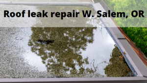 Roof leak repair W. Salem, Oregon
